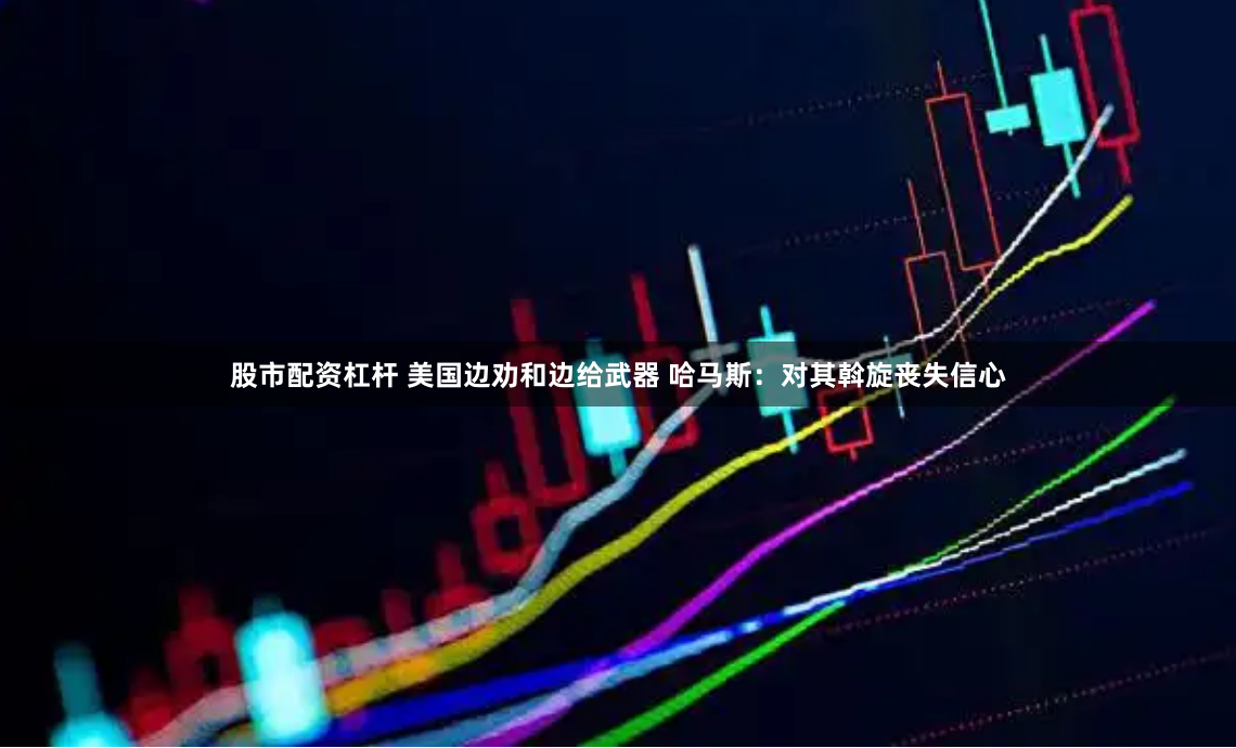 股市配资杠杆 美国边劝和边给武器 哈马斯：对其斡旋丧失信心