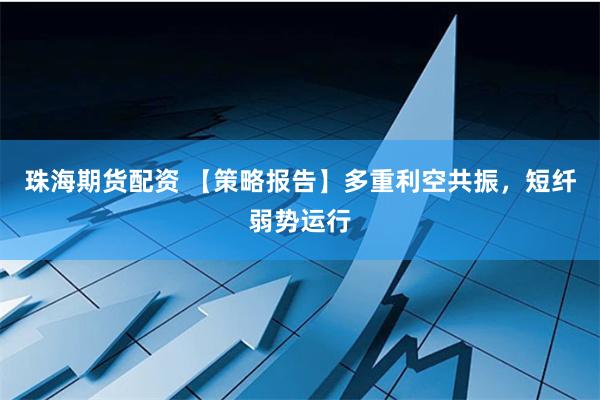 珠海期货配资 【策略报告】多重利空共振，短纤弱势运行