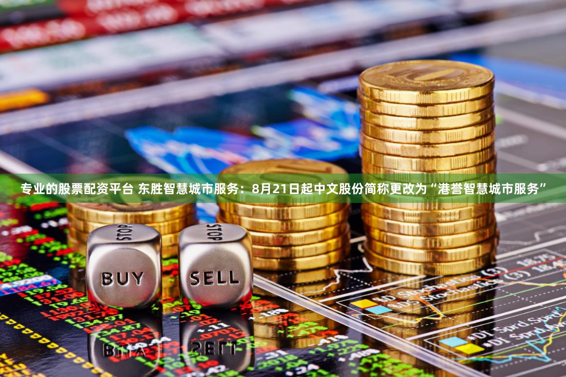 专业的股票配资平台 东胜智慧城市服务：8月21日起中文股份简称更改为“港誉智慧城市服务”