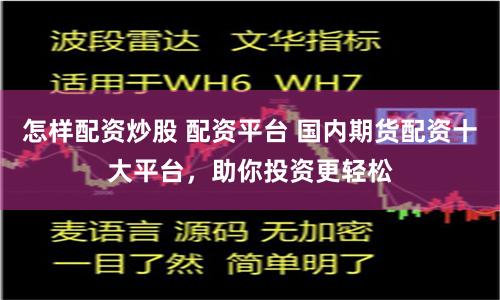 怎样配资炒股 配资平台 国内期货配资十大平台,助你投资更轻松