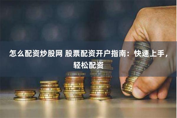 怎么配资炒股网 股票配资开户指南：快速上手，轻松配资