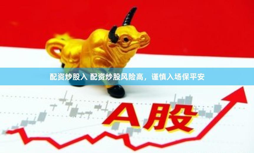 配资炒股入 配资炒股风险高，谨慎入场保平安