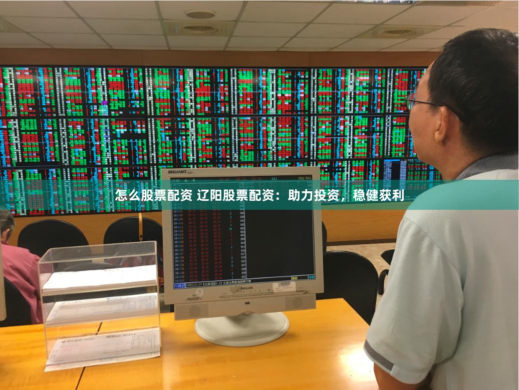 怎么股票配资 辽阳股票配资：助力投资，稳健获利