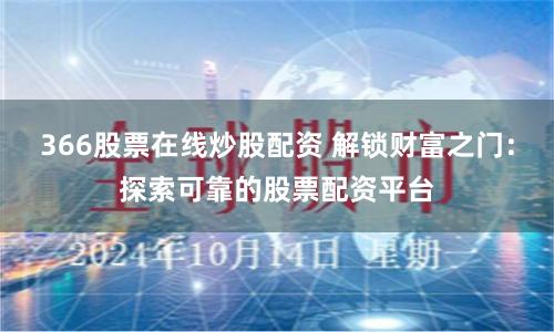 366股票在线炒股配资 解锁财富之门：探索可靠的股票配资平台