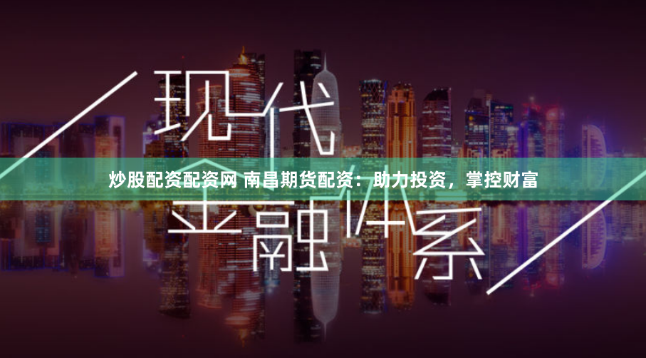 炒股配资配资网 南昌期货配资：助力投资，掌控财富