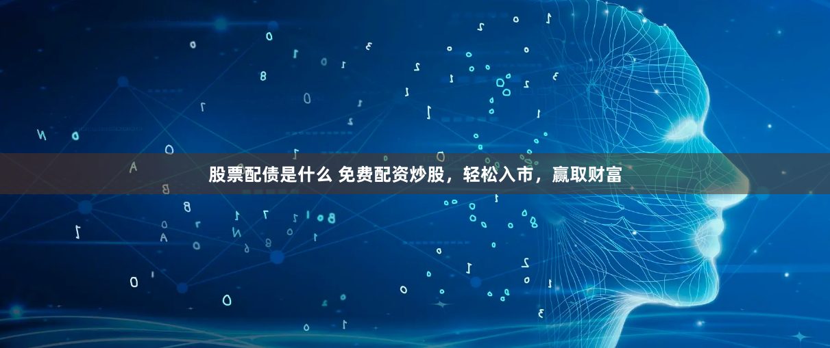 股票配债是什么 免费配资炒股，轻松入市，赢取财富