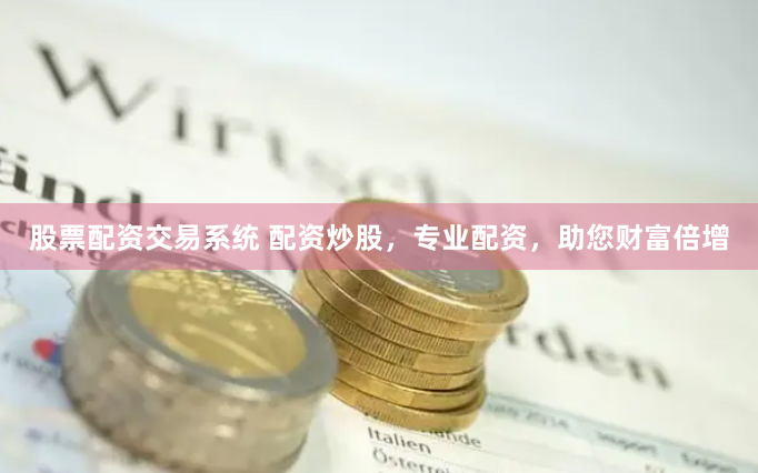 股票配资交易系统 配资炒股，专业配资，助您财富倍增