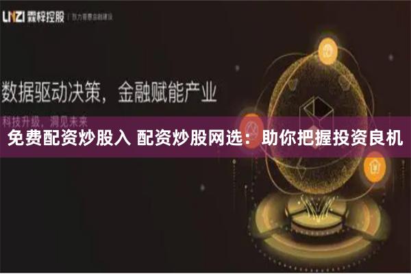 免费配资炒股入 配资炒股网选：助你把握投资良机