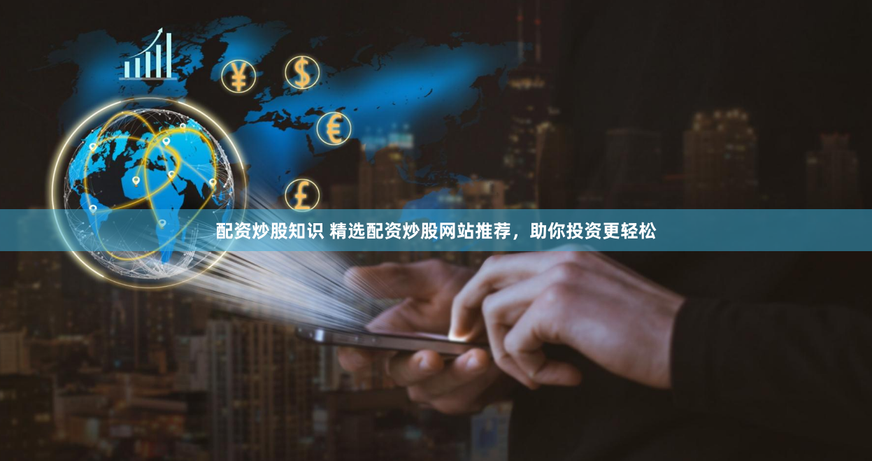 配资炒股知识 精选配资炒股网站推荐，助你投资更轻松