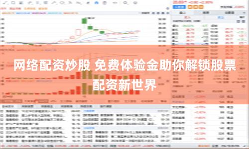 网络配资炒股 免费体验金助你解锁股票配资新世界