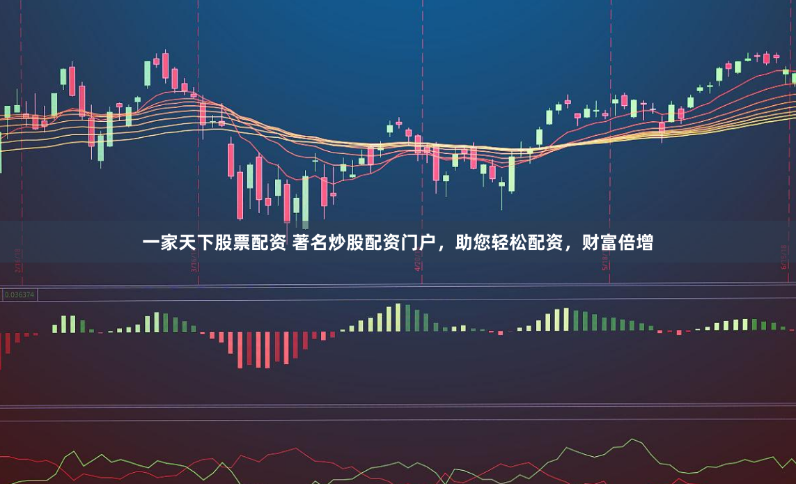 一家天下股票配资 著名炒股配资门户，助您轻松配资，财富倍增