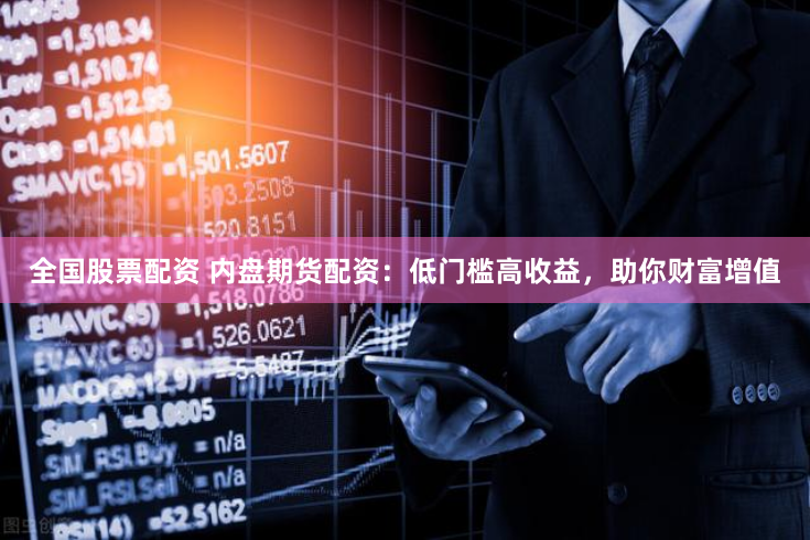 全国股票配资 内盘期货配资：低门槛高收益，助你财富增值
