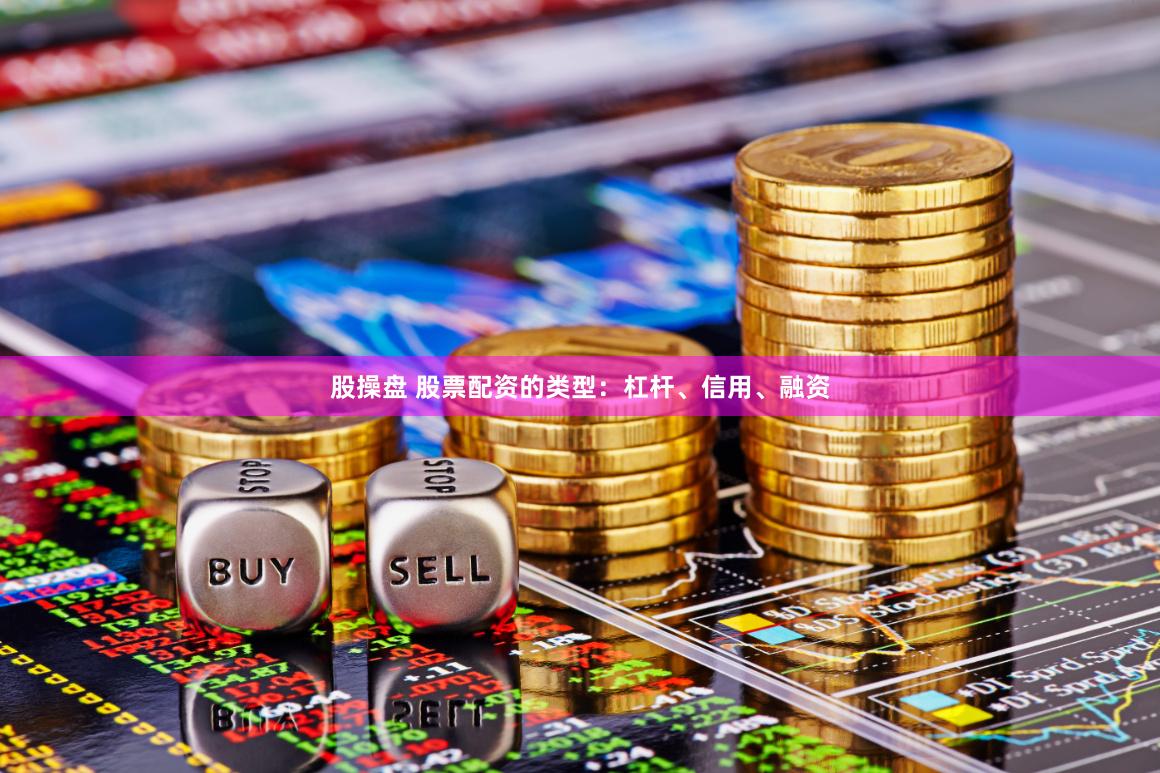 股操盘 股票配资的类型：杠杆、信用、融资