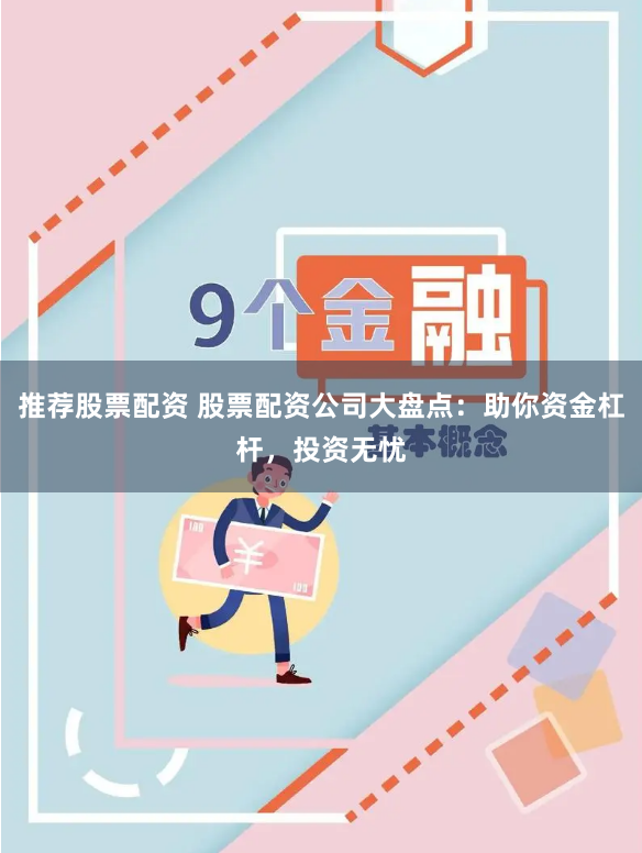推荐股票配资 股票配资公司大盘点：助你资金杠杆，投资无忧