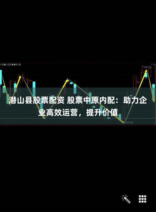 潜山县股票配资 股票中原内配：助力企业高效运营，提升价值