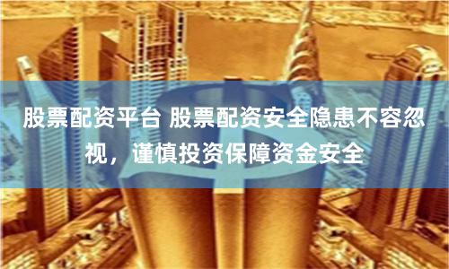 股票配资平台 股票配资安全隐患不容忽视，谨慎投资保障资金安全