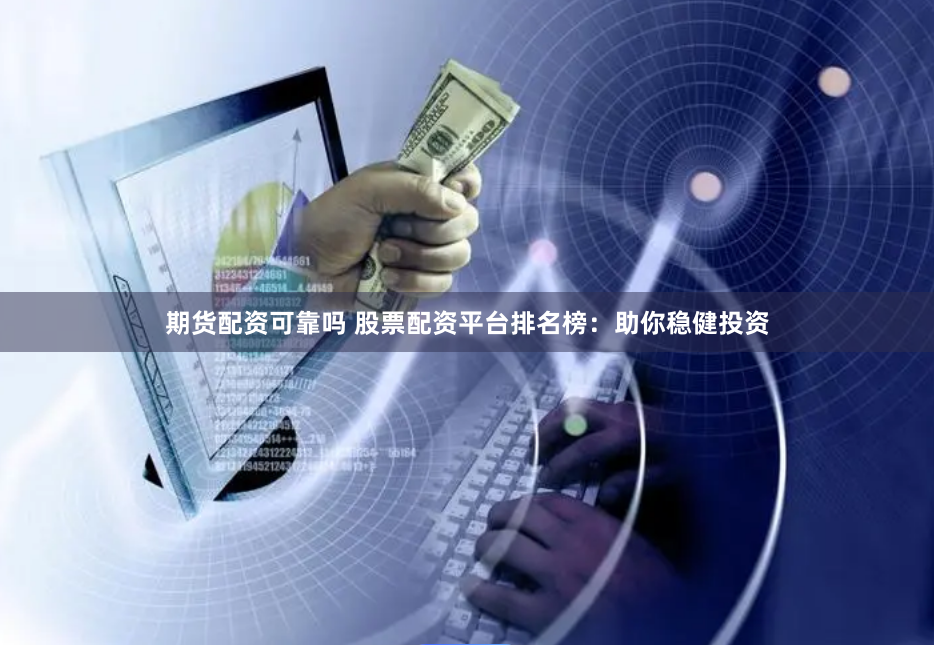 期货配资可靠吗 股票配资平台排名榜：助你稳健投资