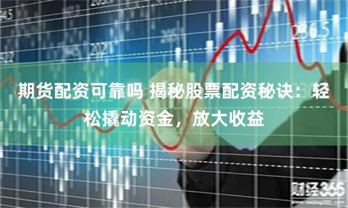 期货配资可靠吗 揭秘股票配资秘诀：轻松撬动资金，放大收益