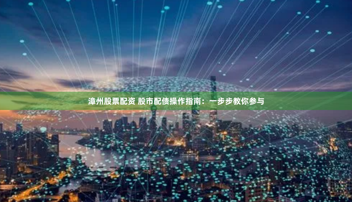 漳州股票配资 股市配债操作指南：一步步教你参与