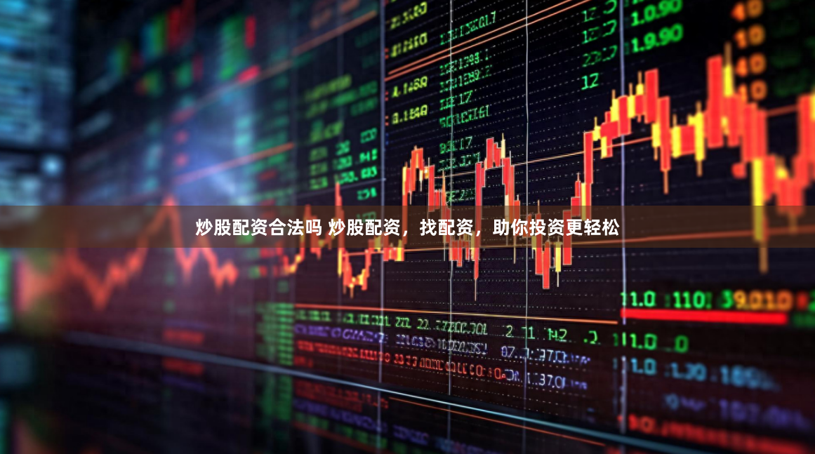 炒股配资合法吗 炒股配资，找配资，助你投资更轻松