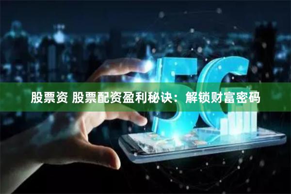 股票资 股票配资盈利秘诀：解锁财富密码