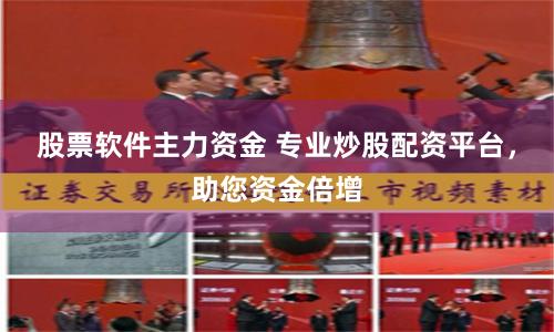 股票软件主力资金 专业炒股配资平台，助您资金倍增