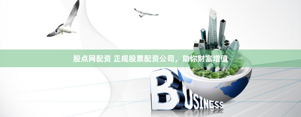 股点网配资 正规股票配资公司,助你财富增值