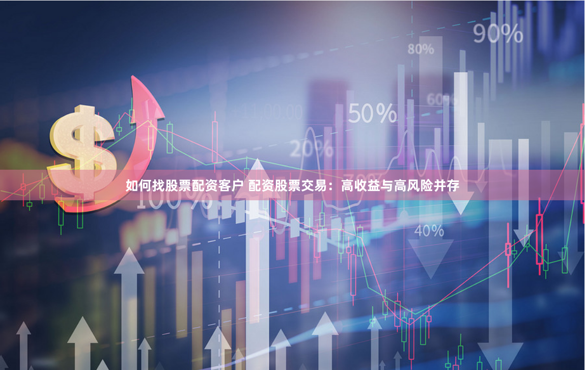 如何找股票配资客户 配资股票交易：高收益与高风险并存