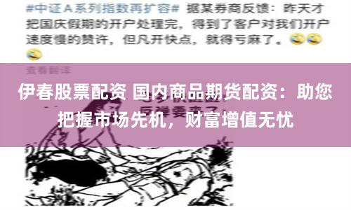 伊春股票配资 国内商品期货配资:助您把握市场先机,财富增值无忧