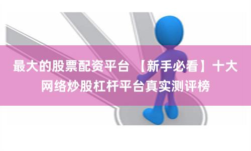 最大的股票配资平台 【新手必看】十大网络炒股杠杆平台真实测评榜