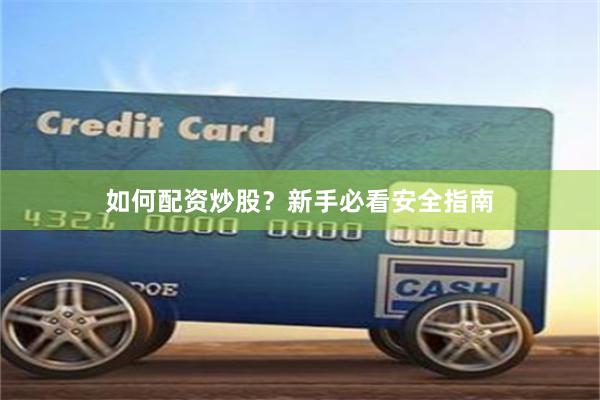 如何配资炒股？新手必看安全指南