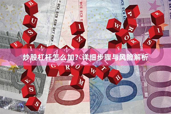 炒股杠杆怎么加？详细步骤与风险解析