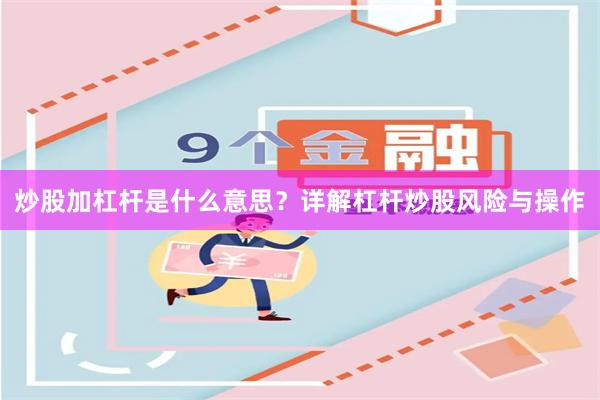 炒股加杠杆是什么意思？详解杠杆炒股风险与操作