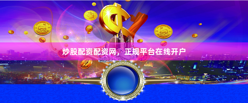 炒股配资配资网，正规平台在线开户