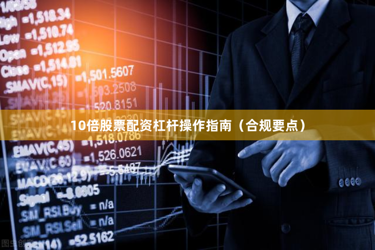 10倍股票配资杠杆操作指南（合规要点）