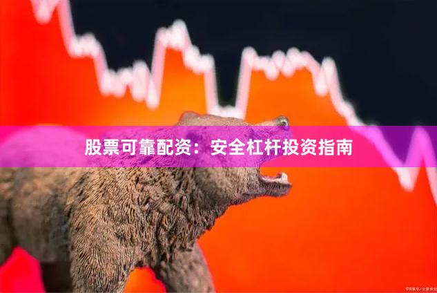 股票可靠配资：安全杠杆投资指南