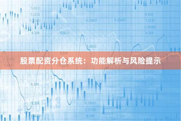 股票配资分仓系统：功能解析与风险提示