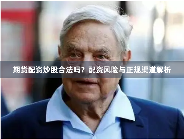 期货配资炒股合法吗？配资风险与正规渠道解析