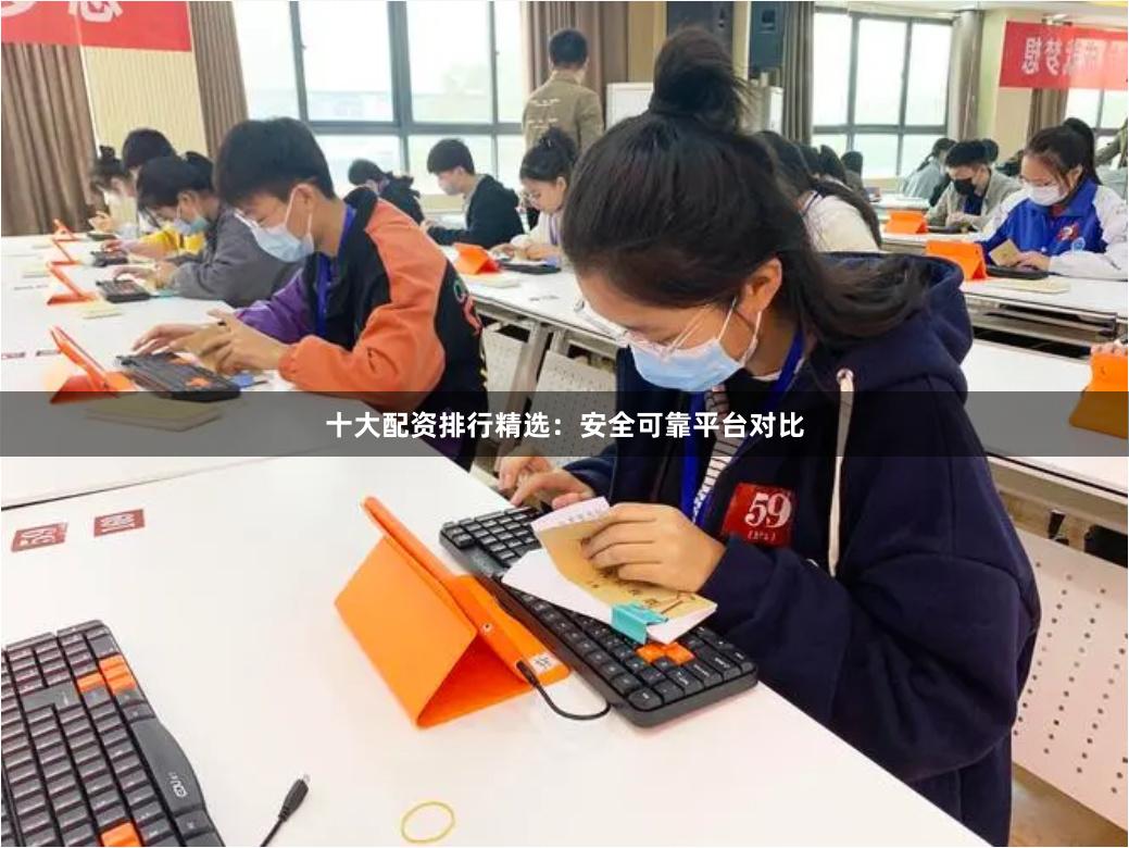 十大配资排行精选：安全可靠平台对比