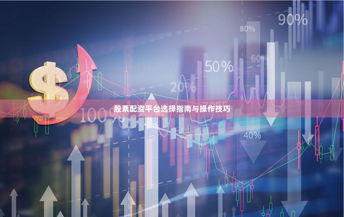股票配资平台选择指南与操作技巧