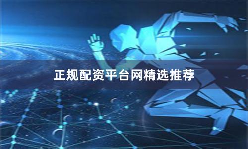 正规配资平台网精选推荐