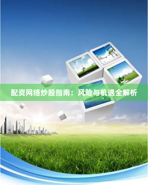 配资网络炒股指南：风险与机遇全解析