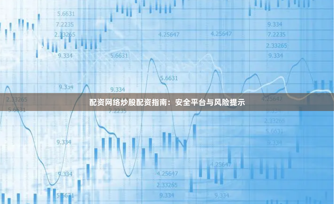 配资网络炒股配资指南：安全平台与风险提示