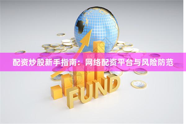 配资炒股新手指南：网络配资平台与风险防范