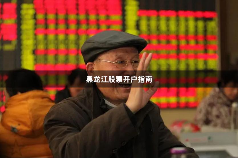 黑龙江股票开户指南