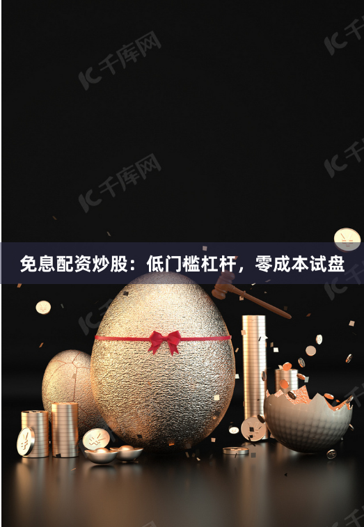免息配资炒股：低门槛杠杆，零成本试盘
