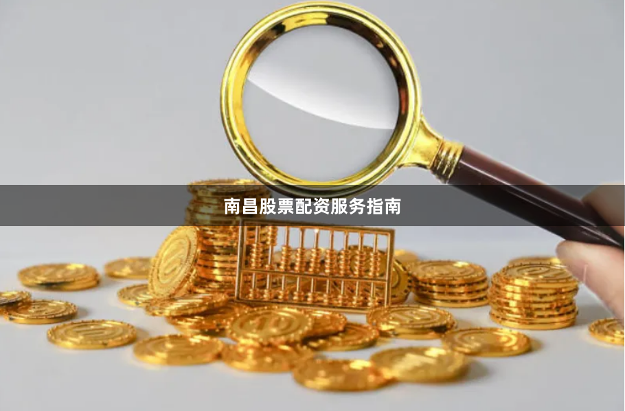 南昌股票配资服务指南