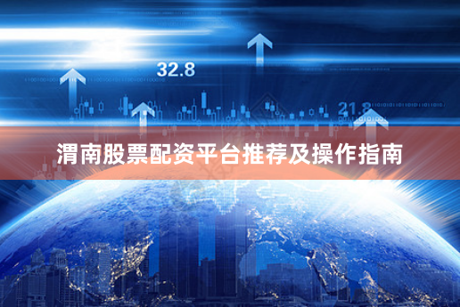 渭南股票配资平台推荐及操作指南