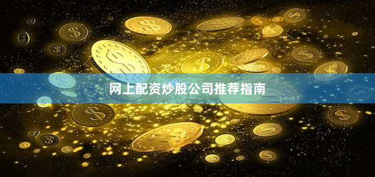网上配资炒股公司推荐指南