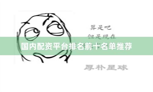 国内配资平台排名前十名单推荐